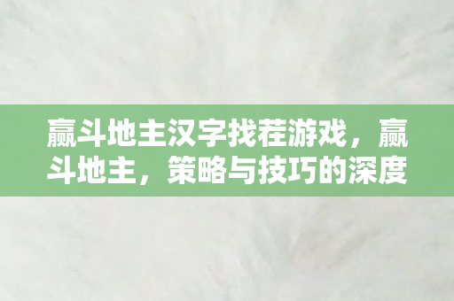 赢斗地主汉字找茬游戏,赢斗地主,策略与技巧的深度解析 赢斗地主汉字找茬游戏,赢斗地主,策略与技巧的深度解析