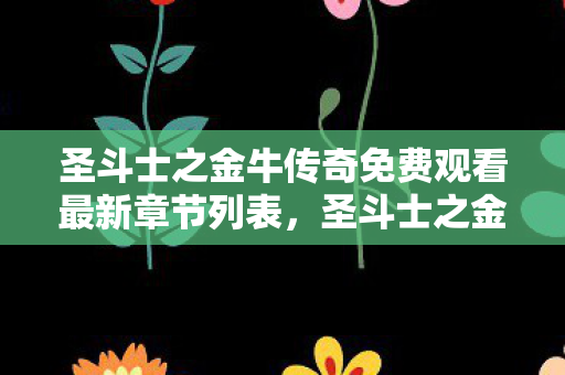 圣斗士之金牛传奇免费观看最新章节列表，圣斗士之金牛传奇