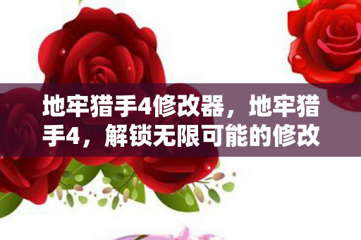 地牢猎手4修改器,地牢猎手4,解锁无限可能的修改之旅 地牢猎手4修改器,地牢猎手4,解锁无限可能的修改之旅