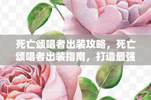 死亡颂唱者出装攻略,死亡颂唱者出装指南,打造最强法师装备搭配 死亡颂唱者出装攻略,死亡颂唱者出装指南,打造最强法师装备搭配