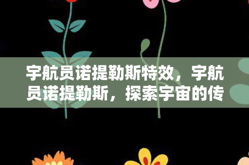 宇航员诺提勒斯特效,宇航员诺提勒斯,探索宇宙的传奇之旅 宇航员诺提勒斯特效,宇航员诺提勒斯,探索宇宙的传奇之旅