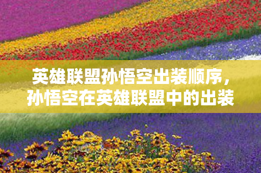 英雄联盟孙悟空出装顺序，孙悟空在英雄联盟中的出装策略