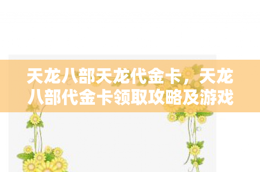 天龙八部天龙代金卡，天龙八部代金卡领取攻略及游戏心得分享