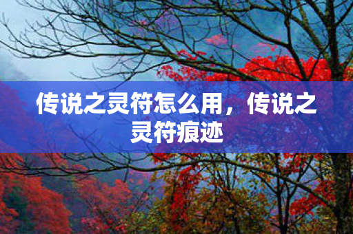 传说之灵符怎么用,传说之灵符痕迹 传说之灵符怎么用,传说之灵符痕迹