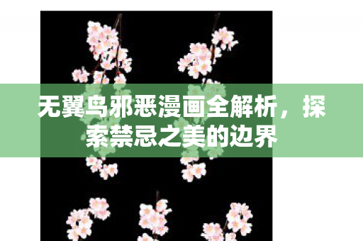 无翼鸟邪恶漫画全解析，探索禁忌之美的边界