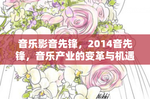音乐影音先锋,2014音先锋,音乐产业的变革与机遇 音乐影音先锋,2014音先锋,音乐产业的变革与机遇