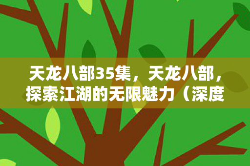 天龙八部35集，天龙八部，探索江湖的无限魅力（深度解析）
