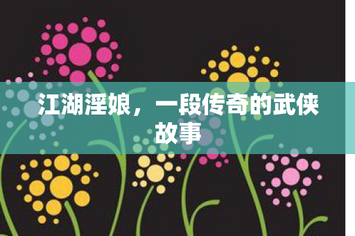 江湖淫娘,一段传奇的武侠故事 江湖淫娘,一段传奇的武侠故事