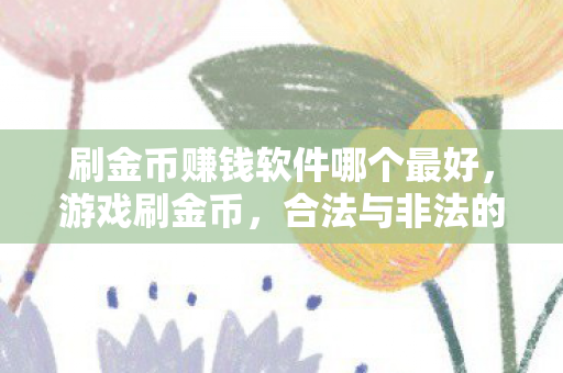 刷金币赚钱软件哪个最好,游戏刷金币,合法与非法的界限 刷金币赚钱软件哪个最好,游戏刷金币,合法与非法的界限