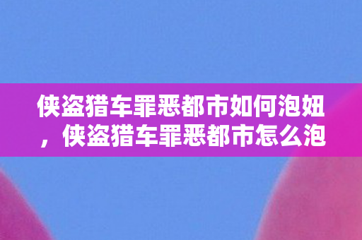 侠盗猎车罪恶都市如何泡妞，侠盗猎车罪恶都市怎么泡妞