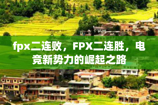fpx二连败，FPX二连胜，电竞新势力的崛起之路