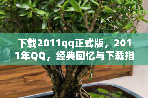 下载2011qq正式版,2011年QQ,经典回忆与下载指南 下载2011qq正式版,2011年QQ,经典回忆与下载指南