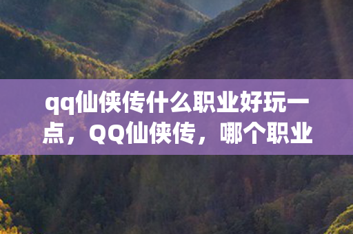 qq仙侠传什么职业好玩一点，QQ仙侠传，哪个职业最适合你？