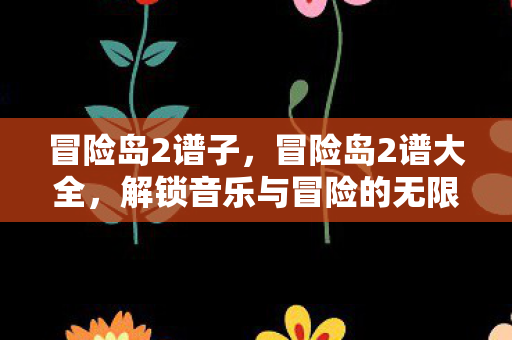 冒险岛2谱子，冒险岛2谱大全，解锁音乐与冒险的无限可能
