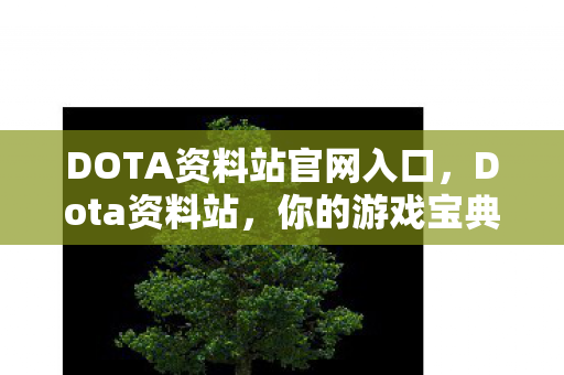 DOTA资料站官网入口,Dota资料站,你的游戏宝典 DOTA资料站官网入口,Dota资料站,你的游戏宝典