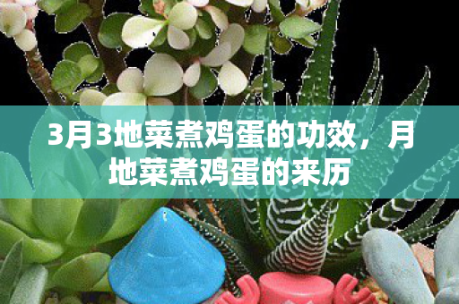 3月3地菜煮鸡蛋的功效,月地菜煮鸡蛋的来历 3月3地菜煮鸡蛋的功效,月地菜煮鸡蛋的来历