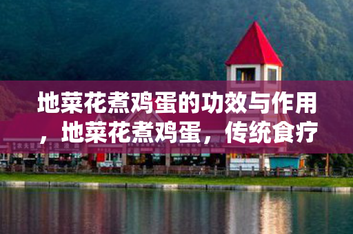 地菜花煮鸡蛋的功效与作用,地菜花煮鸡蛋,传统食疗的智慧结晶 地菜花煮鸡蛋的功效与作用,地菜花煮鸡蛋,传统食疗的智慧结晶