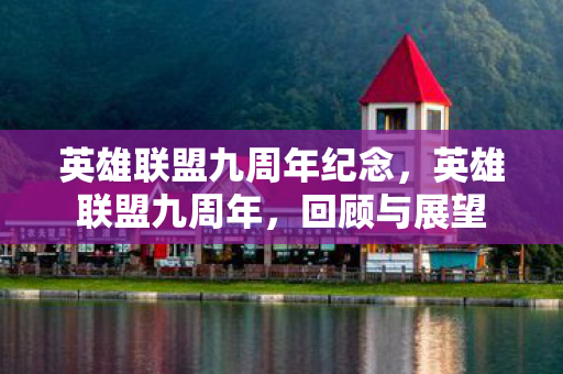 英雄联盟九周年纪念,英雄联盟九周年,回顾与展望 英雄联盟九周年纪念,英雄联盟九周年,回顾与展望