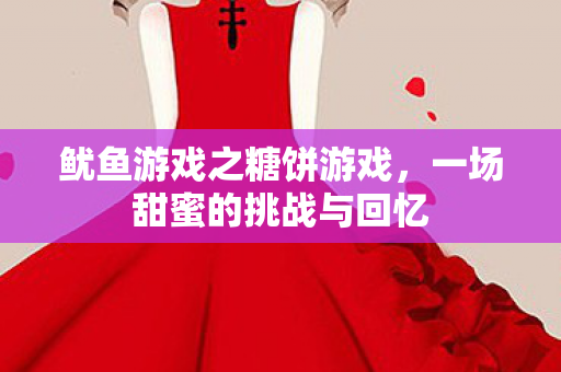 鱿鱼游戏之糖饼游戏,一场甜蜜的挑战与回忆 鱿鱼游戏之糖饼游戏,一场甜蜜的挑战与回忆