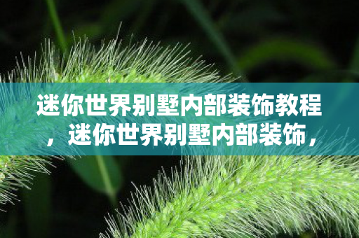 迷你世界别墅内部装饰教程，迷你世界别墅内部装饰，打造梦幻般的家居空间