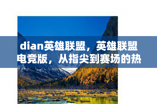 dian英雄联盟,英雄联盟电竞版,从指尖到赛场的热血之旅 dian英雄联盟,英雄联盟电竞版,从指尖到赛场的热血之旅
