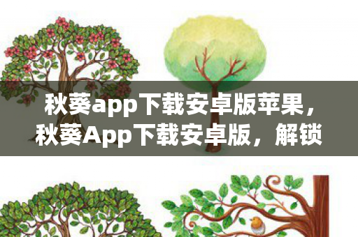 秋葵app下载安卓版苹果,秋葵App下载安卓版,解锁高清影视新体验 秋葵app下载安卓版苹果,秋葵App下载安卓版,解锁高清影视新体验