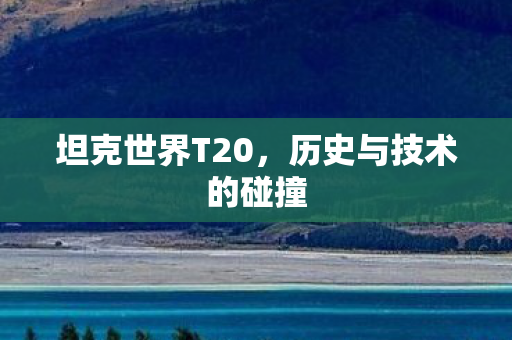 坦克世界T20，历史与技术的碰撞