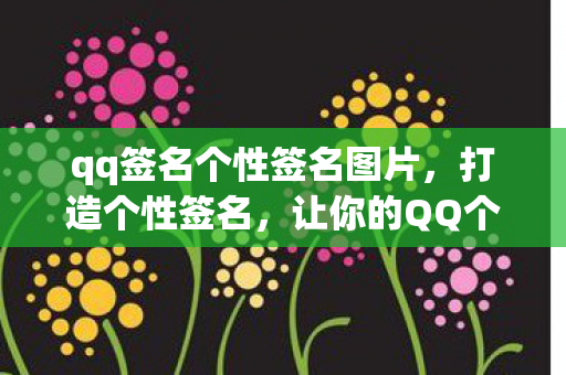 qq签名个性签名图片，打造个性签名，让你的QQ个性签名成为独特名片
