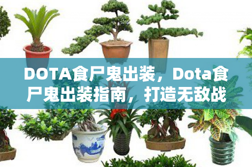 DOTA食尸鬼出装,Dota食尸鬼出装指南,打造无敌战斗力的关键装备推荐 DOTA食尸鬼出装,Dota食尸鬼出装指南,打造无敌战斗力的关键装备推荐