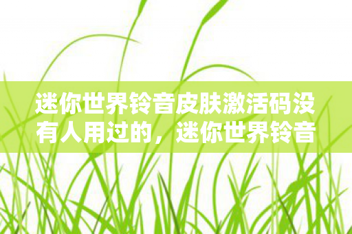 迷你世界铃音皮肤激活码没有人用过的，迷你世界铃音皮肤激活码，解锁音乐之翼的奇妙之旅