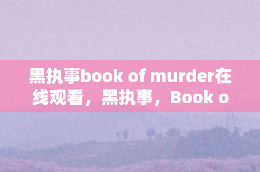 黑执事book of murder在线观看,黑执事,Book of Murder的谜团与解析 黑执事book of murder在线观看,黑执事,Book of Murder的谜团与解析