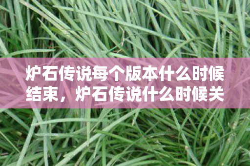 炉石传说每个版本什么时候结束，炉石传说什么时候关服？