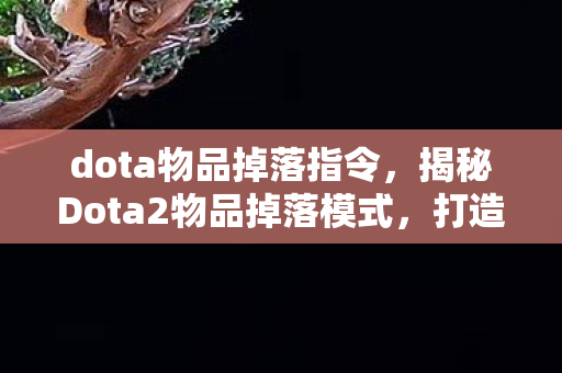 dota物品掉落指令,揭秘Dota2物品掉落模式,打造你的传奇装备 dota物品掉落指令,揭秘Dota2物品掉落模式,打造你的传奇装备