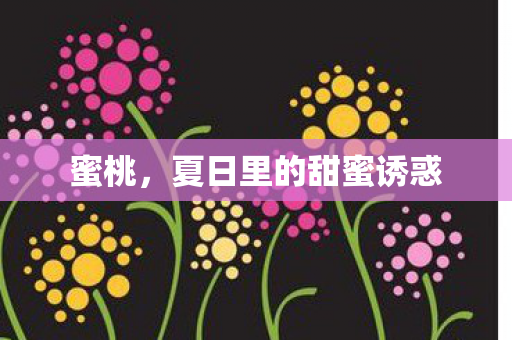 蜜桃,夏日里的甜蜜诱惑 蜜桃,夏日里的甜蜜诱惑