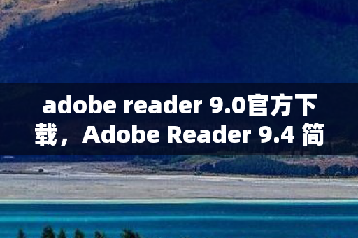 adobe reader 9.0官方下载,Adobe Reader 9.4 简体中文版,高效阅读与管理PDF文件的利器 adobe reader 9.0官方下载,Adobe Reader 9.4 简体中文版,高效阅读与管理PDF文件的利器