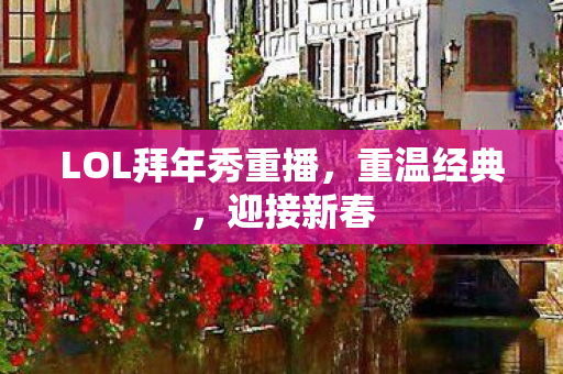 LOL拜年秀重播，重温经典，迎接新春
