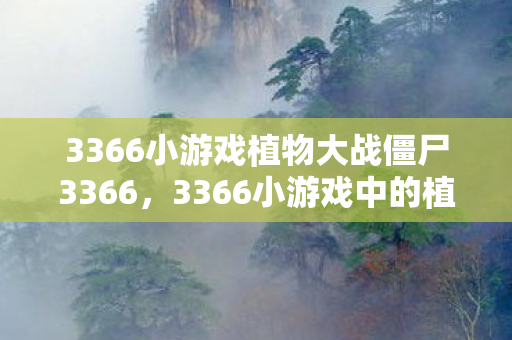 3366小游戏植物大战僵尸3366，3366小游戏中的植物大战僵尸2，经典续作的回忆与乐趣