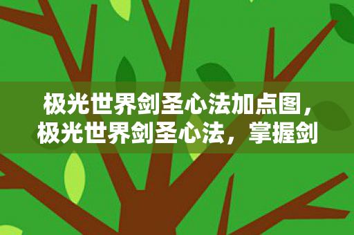 极光世界剑圣心法加点图,极光世界剑圣心法,掌握剑道,成就巅峰 极光世界剑圣心法加点图,极光世界剑圣心法,掌握剑道,成就巅峰