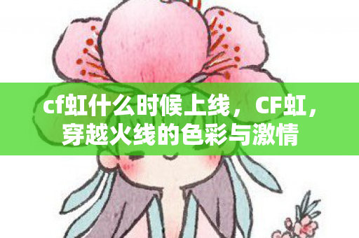 cf虹什么时候上线,CF虹,穿越火线的色彩与激情 cf虹什么时候上线,CF虹,穿越火线的色彩与激情