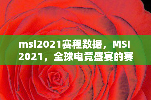 msi2021赛程数据,MSI 2021,全球电竞盛宴的赛程揭秘 msi2021赛程数据,MSI 2021,全球电竞盛宴的赛程揭秘