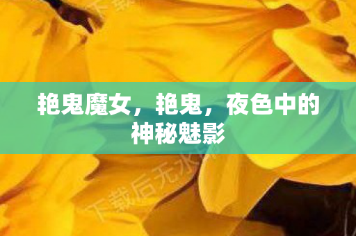 艳鬼魔女，艳鬼，夜色中的神秘魅影
