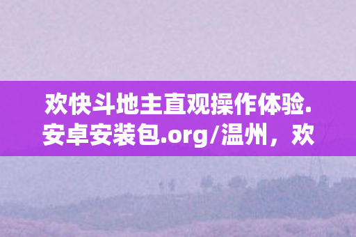 欢快斗地主直观操作体验.安卓安装包.org/温州,欢快斗地主,智慧与乐趣并存的经典棋牌游戏 欢快斗地主直观操作体验.安卓安装包.org/温州,欢快斗地主,智慧与乐趣并存的经典棋牌游戏