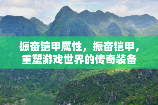 振奋铠甲属性,振奋铠甲,重塑游戏世界的传奇装备 振奋铠甲属性,振奋铠甲,重塑游戏世界的传奇装备