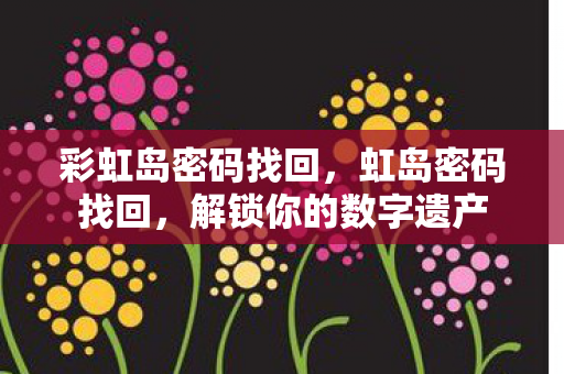 彩虹岛密码找回,虹岛密码找回,解锁你的数字遗产 彩虹岛密码找回,虹岛密码找回,解锁你的数字遗产
