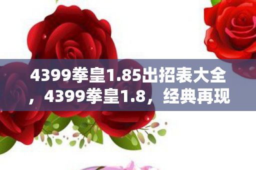 4399拳皇1.85出招表大全,4399拳皇1.8,经典再现,热血重燃 4399拳皇1.85出招表大全,4399拳皇1.8,经典再现,热血重燃