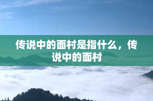 传说中的面村是指什么,传说中的面村 传说中的面村是指什么,传说中的面村