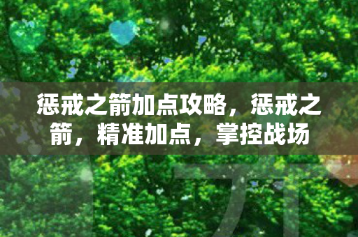 惩戒之箭加点攻略,惩戒之箭,精准加点,掌控战场 惩戒之箭加点攻略,惩戒之箭,精准加点,掌控战场