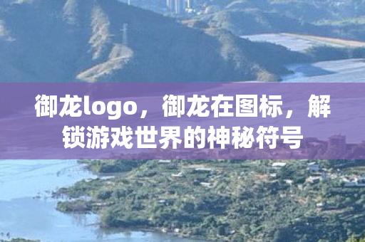 御龙logo,御龙在图标,解锁游戏世界的神秘符号 御龙logo,御龙在图标,解锁游戏世界的神秘符号