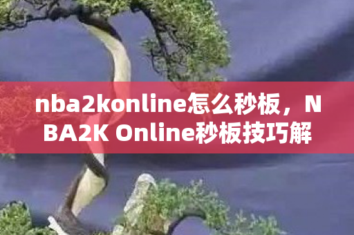 nba2konline怎么秒板，NBA2K Online秒板技巧解析