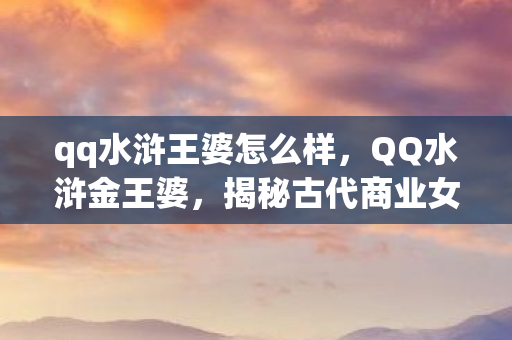 揭秘古代商业女强人的传奇故事图片
